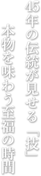 35年の伝統が見せる「技」本物を味わう至福の時間